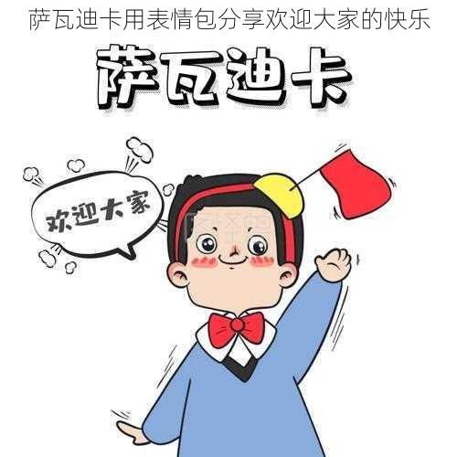 萨瓦迪卡用表情包分享欢迎大家的快乐