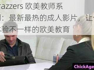 brazzers 欧美教师系列:最新最热的成人影片,让你体验不一样的欧美教育