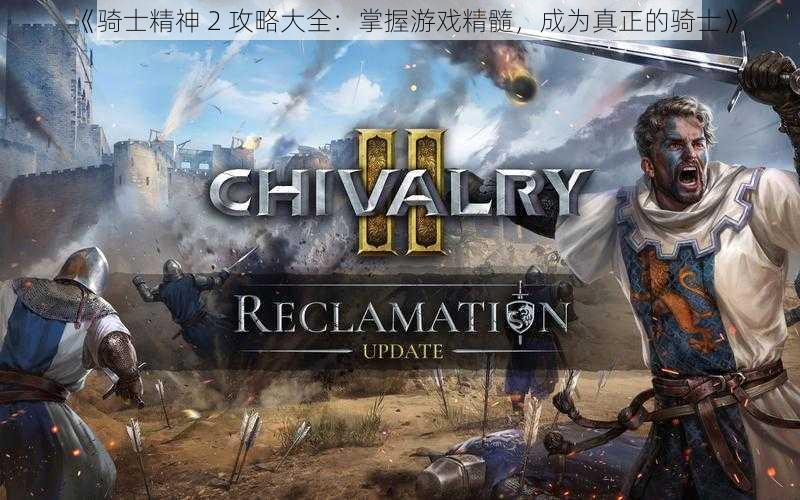 《骑士精神 2 攻略大全:掌握游戏精髓,成为真正的骑士》