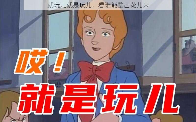 就玩儿就是玩儿,看谁能整出花儿来